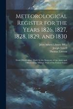 Meteorological Register for the Years 1826, 1827, 1828, 1829, and 1830: From Observations Made by the Surgeons of the Army and Others at the Military Posts of the United States