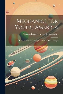 Mechanics for Young America; a Book for old and Young who Like to Make Things - cover