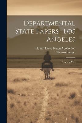Departmental State Papers: Los Angeles: Tomos V-VIII - Thomas Savage,Hubert Howe Bancroft Collection - cover