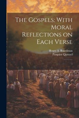 The Gospels: With Moral Reflections on Each Verse: 1 - Pasquier Quesnel,Henry a 1808-1880 Boardman - cover