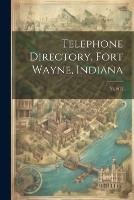 Telephone Directory, Fort Wayne, Indiana: Yr.1911 - Anonymous - cover