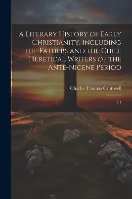 A Literary History of Early Christianity, Including the Fathers and the Chief Heretical Writers of the Ante-Nicene Period: 01 - Charles Thomas Cruttwell - cover