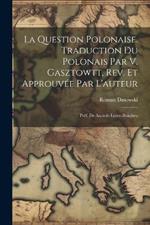 La question polonaise. Traduction du polonais par V. Gasztowtt, rev. et approuvée par l'auteur; préf. de Anatole Leroy-Beaulieu