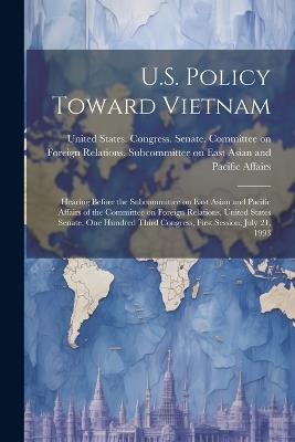 U.S. Policy Toward Vietnam: Hearing Before the Subcommittee on East Asian and Pacific Affairs of the Committee on Foreign Relations, United States Senate, One Hundred Third Congress, First Session, July 21, 1993 - cover