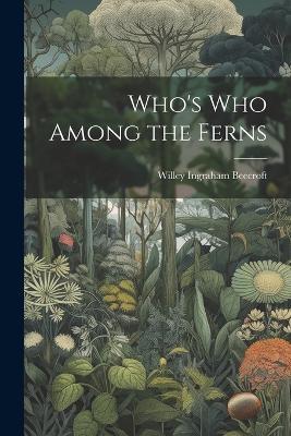 Who's who Among the Ferns - Willey Ingraham Beecroft - cover