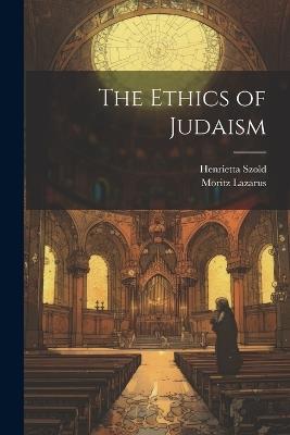 The ethics of Judaism - Moritz Lazarus,Henrietta Szold - cover