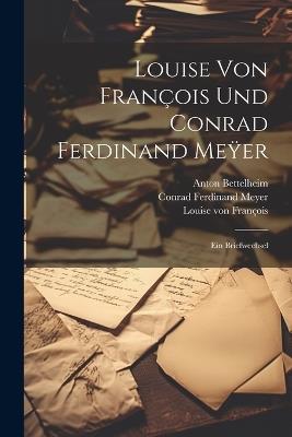 Louise von François und Conrad Ferdinand Me&#255;er: Ein Briefwechsel - Louise Von François,Conrad Ferdinand Meyer,Anton Bettelheim - cover