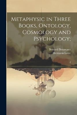 Metaphysic in Three Books, Ontology, Cosmology and Psychology;: 2 - Hermann Lotze,Bernard Bosanquet - cover