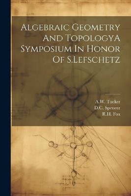 Algebraic Geometry And TopologyA Symposium In Honor Of S.Lefschetz - Rh Fox,DC Spencer,Aw Tucker - cover
