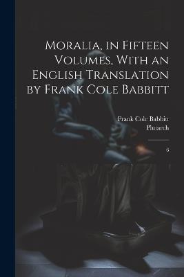 Moralia, in Fifteen Volumes, With an English Translation by Frank Cole Babbitt: 6 - Plutarch Plutarch,Frank Cole Babbitt - cover