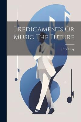 Predicaments Or Music The Future - Cecil Gray - cover