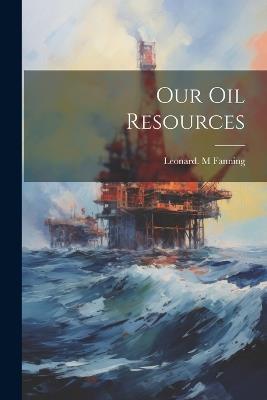 Our Oil Resources - Leonard M Fanning - cover