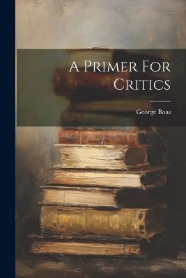 A Primer For Critics - George Boas - cover