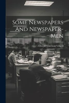 Some Newspapers And Newspaper-Men - Oswald Garrison Villard - cover