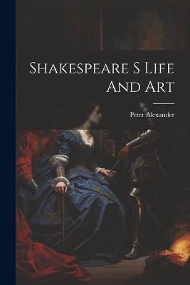 Shakespeare S Life And Art - Peter Alexander - cover