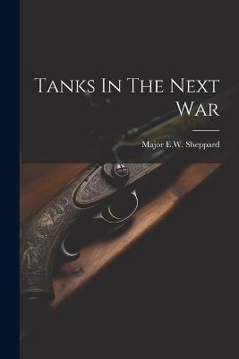 Tanks In The Next War - Major E W Sheppard - cover