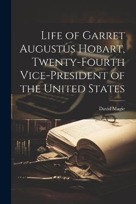 Life of Garret Augustus Hobart, Twenty-fourth Vice-president of the United States - David Magie - cover