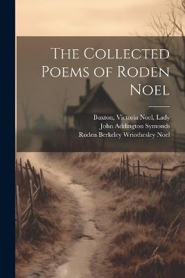 The Collected Poems of Roden Noel - Roden Berkeley Wriothesley Noel,John Addington Symonds,Victoria Noel Buxton - cover