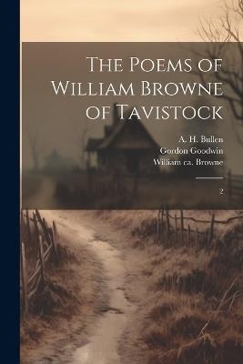 The Poems of William Browne of Tavistock: 2 - William Browne,Gordon Goodwin,A H 1857-1920 Bullen - cover