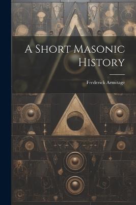 A Short Masonic History - Frederick Armitage - cover