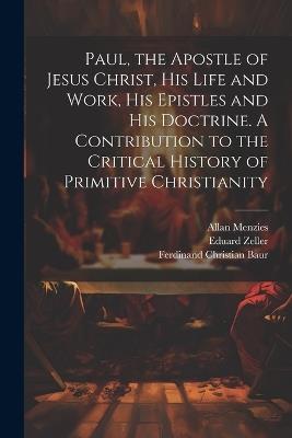 Paul, the Apostle of Jesus Christ, his Life and Work, his Epistles and his Doctrine. A Contribution to the Critical History of Primitive Christianity - Ferdinand Christian Baur,Allan Menzies,Eduard Zeller - cover