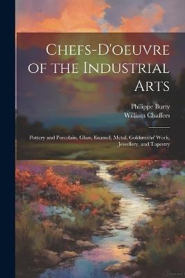 Chefs-d'oeuvre of the Industrial Arts: Pottery and Porcelain, Glass, Enamel, Metal, Goldsmiths' Work, Jewellery, and Tapestry - Philippe Burty,William Chaffers - cover