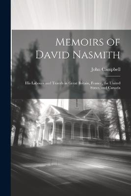 Memoirs of David Nasmith: His Labours and Travels in Great Britain, France, the United States, and Canada - John Campbell - cover