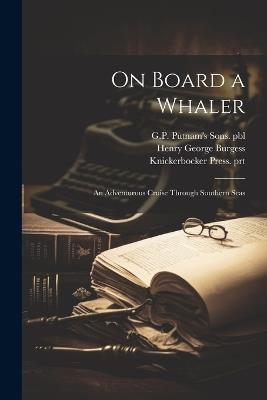 On Board a Whaler: An Adventurous Cruise Through Southern Seas - Thomas West Hammond,Gp Putnam's Sons Pbl,Knickerbocker Press Prt - cover