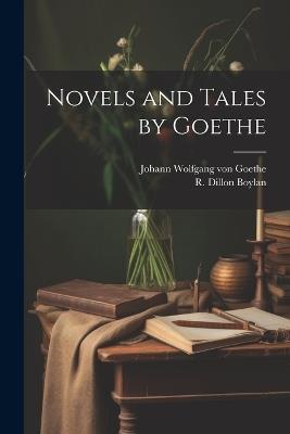 Novels and Tales by Goethe - Johann Wolfgang Von Goethe,R Dillon Boylan - cover