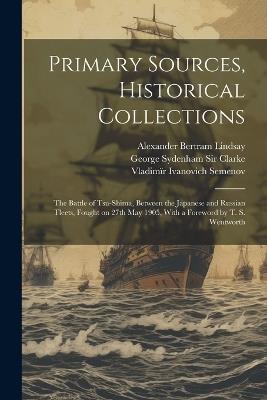 Primary Sources, Historical Collections: The Battle of Tsu-Shima, Between the Japanese and Russian Fleets, Fought on 27th May 1905, With a Foreword by T. S. Wentworth - Vladimïr Ivanovich Semenov,Alexander Bertram Lindsay,George Sydenham Clarke - cover
