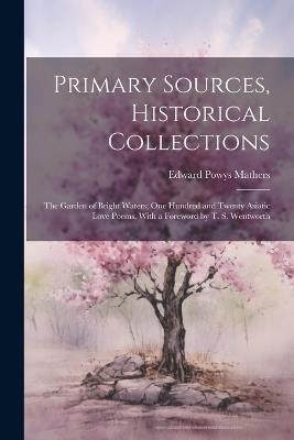 Primary Sources, Historical Collections: The Garden of Bright Waters; One Hundred and Twenty Asiatic Love Poems, With a Foreword by T. S. Wentworth - Edward Powys Mathers - cover