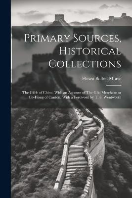 Primary Sources, Historical Collections: The Gilds of China, With an Account of The Gild Merchant or Co-hong of Canton, With a Foreword by T. S. Wentworth - Hosea Ballou Morse - cover