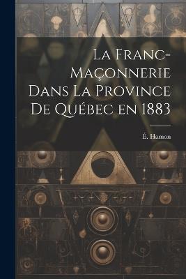 La franc-maçonnerie dans la province de Québec en 1883 - É Hamon - cover