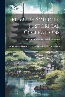 Primary Sources, Historical Collections: Japan, a Record in Colour, With a Foreword by T. S. Wentworth - Mortimer Menpes Dorothy Menpes - cover