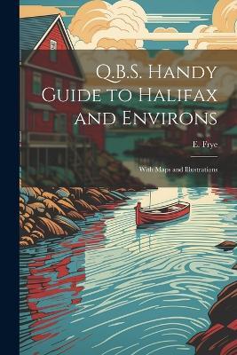 Q.B.S. Handy Guide to Halifax and Environs: With Maps and Illustrations - E Frye - cover