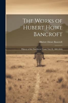 The Works of Hubert Howe Bancroft: History of the Northwest Coast: vol. II, 1800-1846 - Hubert Howe Bancroft - cover
