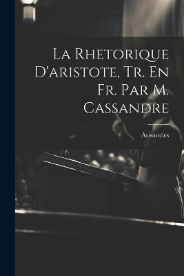 La Rhetorique D'aristote, Tr. En Fr. Par M. Cassandre - cover
