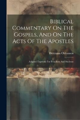 Biblical Commentary On The Gospels, And On The Acts Of The Apostles: Adapted Expressly For Preachers And Students - Hermann Olshausen - cover