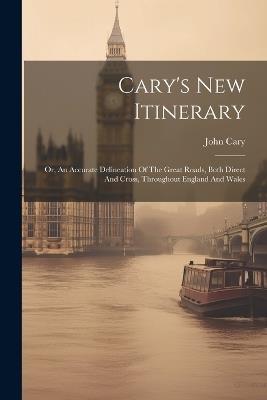 Cary's New Itinerary: Or, An Accurate Delineation Of The Great Roads, Both Direct And Cross, Throughout England And Wales - John Cary - cover