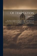 Of Temptation: The Nature And Power Of It, The Danger Of Entering Into It And The Means Of Preventing That Danger: With A Resolution Of Sundry Cases Thereunto Belonging