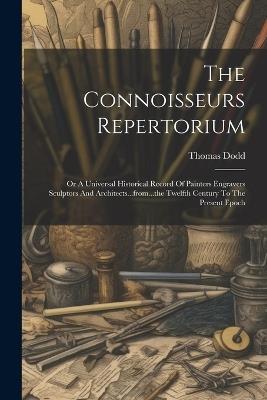 The Connoisseurs Repertorium: Or A Universal Historical Record Of Painters Engravers Sculptors And Architects...from...the Twelfth Century To The Present Epoch - Thomas Dodd - cover
