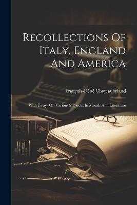 Recollections Of Italy, England And America: With Essays On Various Subjects, In Morals And Literature - cover