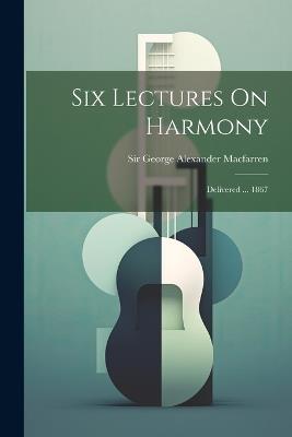 Six Lectures On Harmony: Delivered ... 1867 - cover