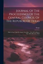 Journal Of The Proceedings Of The General Council Of The Republic Of Texas: Held At San Felipe De Austin, November 14th, 1835 [-march 11th, 1836] Houston, 1839