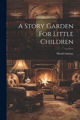 A Story Garden For Little Children - Maud Lindsay - cover
