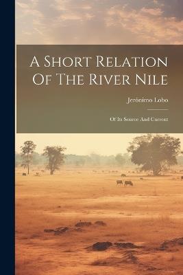A Short Relation Of The River Nile: Of Its Source And Current - Jerónimo Lobo - cover