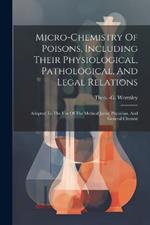 Micro-chemistry Of Poisons, Including Their Physiological, Pathological, And Legal Relations: Adapted To The Use Of The Medical Jurist, Physician, And General Chemist