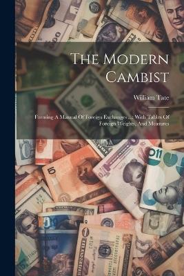 The Modern Cambist: Forming A Manual Of Foreign Exchanges ...: With Tables Of Foreign Weights, And Measures - William Tate - cover