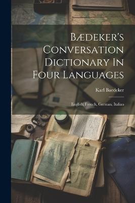 Bædeker's Conversation Dictionary In Four Languages: English, French, German, Italian - Karl Baedeker (Firm) - cover