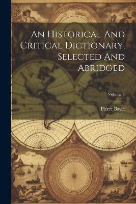 An Historical And Critical Dictionary, Selected And Abridged; Volume 1 - Pierre Bayle - cover